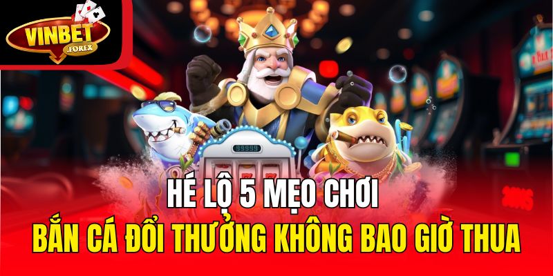 Hé lộ 5 mẹo chơi bắn cá đổi thưởng không bao giờ thua