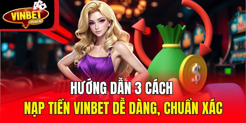 Hướng dẫn 3 cách nạp tiền Vinbet dễ dàng, chuẩn xác