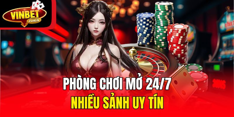 Phòng chơi mở 24/7, nhiều sảnh uy tín