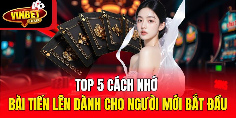 Top 5 cách nhớ bài Tiến Lên dành cho người mới bắt đầu